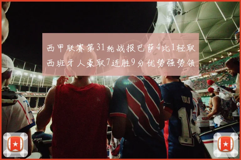西甲联赛第31轮战报巴萨4比1轻取西班牙人豪取7连胜9分优势强势领跑
