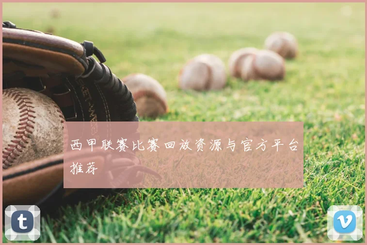 西甲联赛比赛回放资源与官方平台推荐