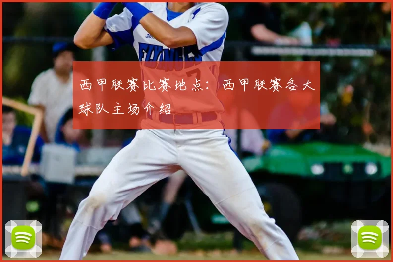 西甲联赛比赛地点：西甲联赛各大球队主场介绍