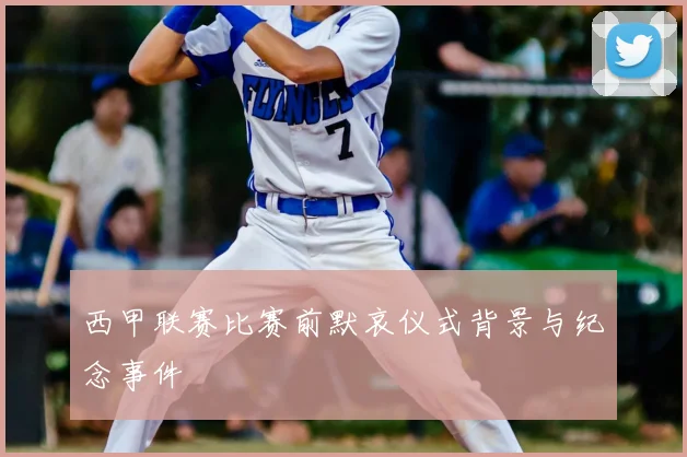 西甲联赛比赛前默哀仪式背景与纪念事件