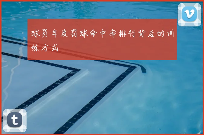 球员年度罚球命中率排行背后的训练方式